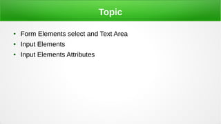 Topic
● Form Elements select and Text Area
● Input Elements
● Input Elements Attributes
 