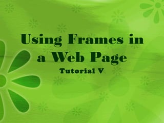 Using Frames in
a Web Page
Tutorial V
 