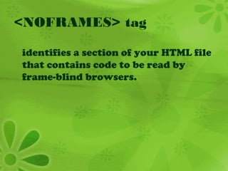 <NOFRAMES> tag
identifies a section of your HTML file
that contains code to be read by
frame-blind browsers.
 