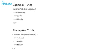Example – Disc
<ul style="list-style-type:disc;">
<li>Coffee</li>
<li>Tea</li>
<li>Milk</li>
</ul>
Example – Circle
<ul style="list-style-type:circle;">
<li>Coffee</li>
<li>Tea</li>
<li>Milk</li>
</ul
 