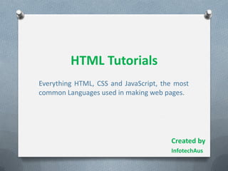 HTML Tutorials
Everything HTML, CSS and JavaScript, the most
common Languages used in making web pages.
Created by
InfotechAus
 