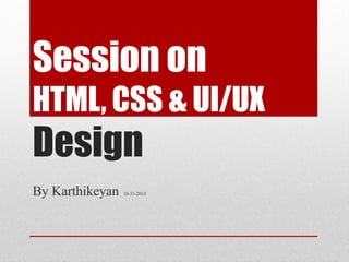 Session on 
HTML, CSS & UI/UX 
Design 
By Karthikeyan 10-31-2014 
 