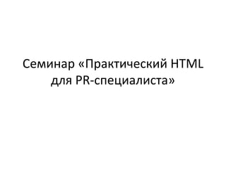 Семинар «Практический  HTML  для  PR -специалиста» 