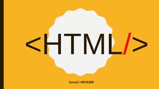 <HTML/>
Ismail 14810208
 