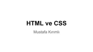 HTML ve CSS
Mustafa Kırımlı

 