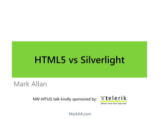 MarkXA.com
HTML5 vs Silverlight
Mark Allan
NW-MTUG talk kindly sponsored by:
 