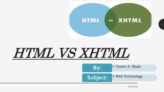 HTML VS XHTML
24-09-2018
1
• Yastee A. Shah
By:
• Web Technology
Subject:
 