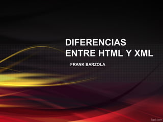 DIFERENCIAS
ENTRE HTML Y XML
FRANK BARZOLA
 