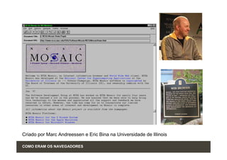 Criado por Marc Andreessen e Eric Bina na Universidade de Illinois

COMO ERAM OS NAVEGADORES
 