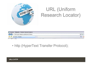 URL (Uniform
                     Research Locator)




   • http (HyperText Transfer Protocol);


URL E HTTP
 
