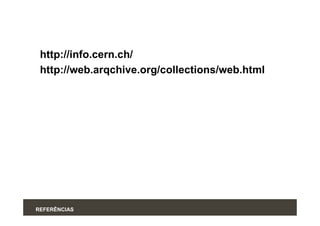 http://info.cern.ch/
 http://web.arqchive.org/collections/web.html




REFERÊNCIAS
 
