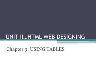 UNIT II…HTML WEB DESIGNING

Chapter 9: USING TABLES
 