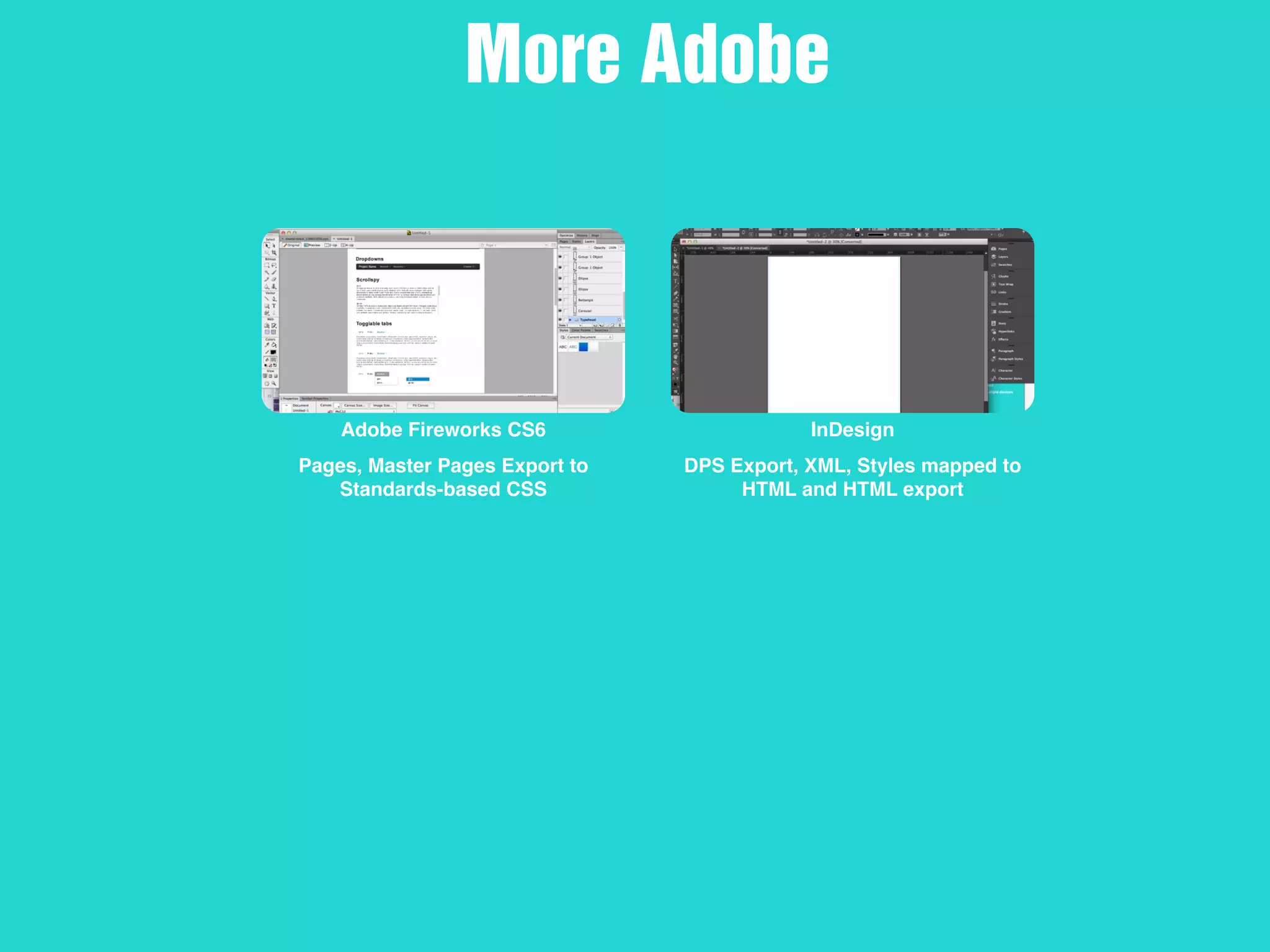 Adobe Fireworks CS6
Pages, Master Pages Export to
Standards-based CSS
InDesign
DPS Export, XML, Styles mapped to
HTML and HTML export
More Adobe
 