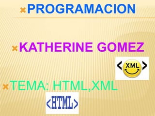 PROGRAMACION



 KATHERINE   GOMEZ

TEMA:   HTML,XML
 