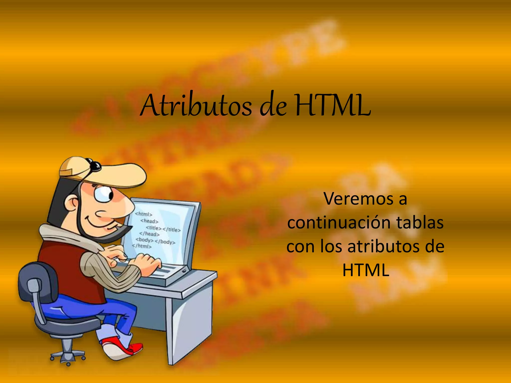 Atributos de HTML
Veremos a
continuación tablas
con los atributos de
HTML
 