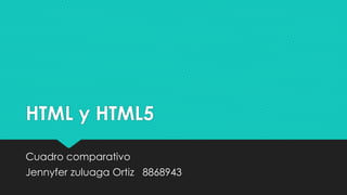 HTML y HTML5
Cuadro comparativo
Jennyfer zuluaga Ortiz 8868943
 