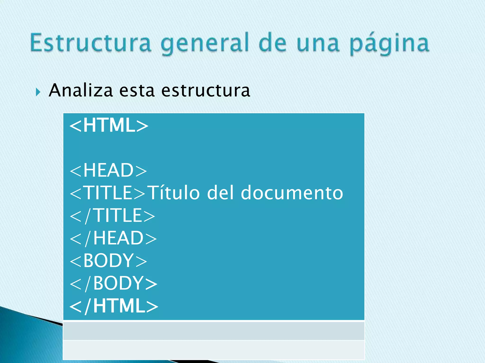    Analiza esta estructura
      <HTML>

      <HEAD>
      <TITLE>Título del documento
      </TITLE>
      </HEAD>
      <BODY>
      </BODY>
      </HTML>
 