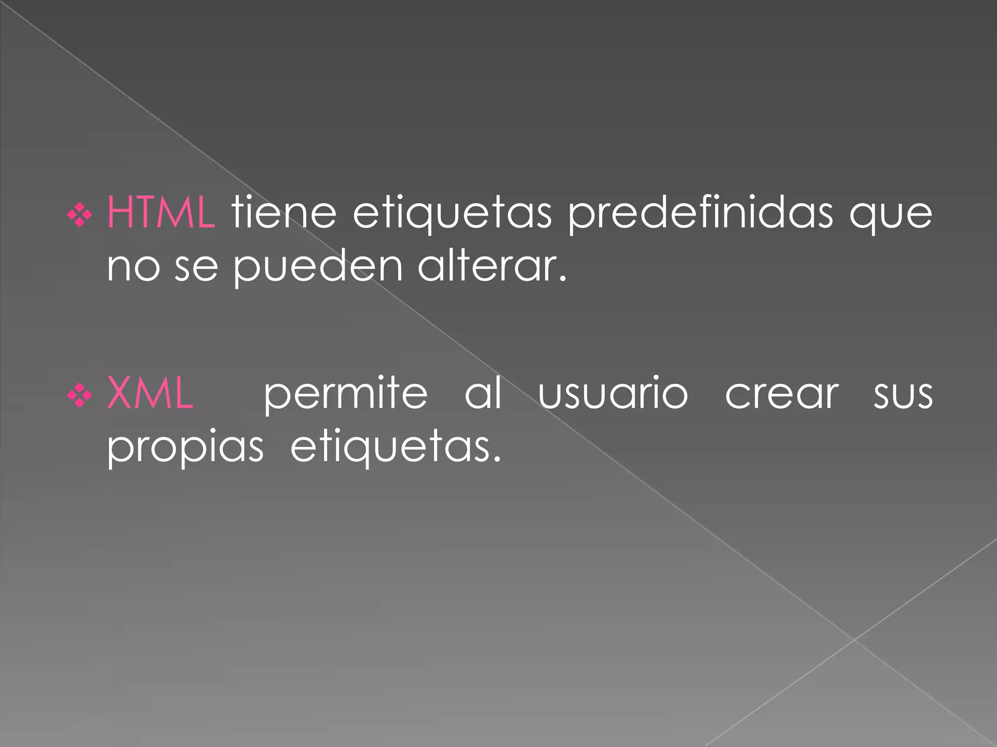  HTML tiene etiquetas predefinidas que
 no se pueden alterar.

 XML   permite al usuario crear sus
 propias etiquetas.
 
