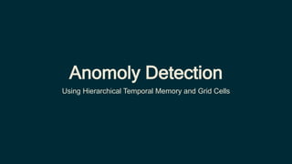Anomoly Detection
Using Hierarchical Temporal Memory and Grid Cells
 