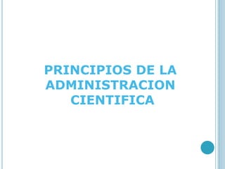 PRINCIPIOS DE LA 
ADMINISTRACION 
CIENTIFICA 
 