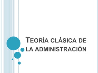 TEORÍA CLÁSICA DE 
LA ADMINISTRACIÓN 
 