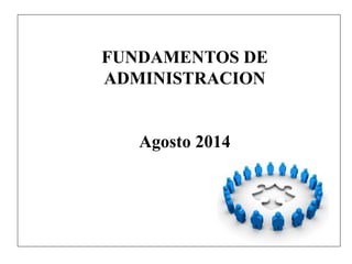 FUNDAMENTOS DE 
ADMINISTRACION 
Agosto 2014 
 