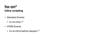 hx-on*
Inline scripting
• Standard-Events:
• hx-on:click=“”
• HTMX-Events
• hx-on:htmx:before-request=“”
 