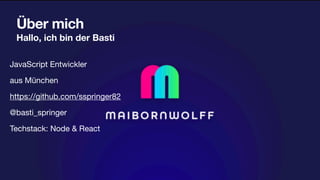 Über mich
Hallo, ich bin der Basti
JavaScript Entwickler
aus München
https://github.com/sspringer82
@basti_springer
Techstack: Node & React
 