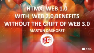 HTMX: WEB 1.0
WITH WEB 2.0 BENEFITS
WITHOUT THE GRIFT OF WEB 3.0
MARTIJN DASHORST
# jfall.
 