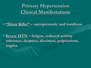 Primary Hypertension
          Clinical Manifestations

 “Silent Killer” – asymptomatic and insidious

 Severe HTN – fat...