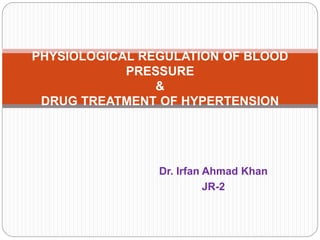 Dr. Irfan Ahmad Khan
JR-2
PHYSIOLOGICAL REGULATION OF BLOOD
PRESSURE
&
DRUG TREATMENT OF HYPERTENSION
 