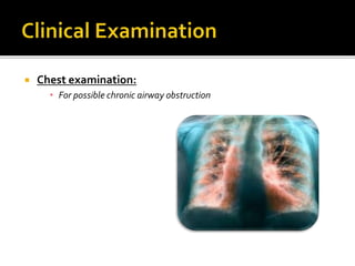  Chest examination:
• For possible chronic airway obstruction
 