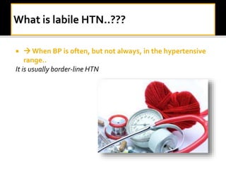   When BP is often, but not always, in the hypertensive
range..
It is usually border-line HTN
 