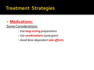  Medications:
Some Considerations:
• Use long-acting preparations
• Use combinations (synergism)
• Avoid dose-dependent side effects
 