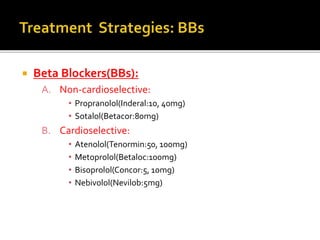  Beta Blockers(BBs):
A. Non-cardioselective:
• Propranolol(Inderal:10, 40mg)
• Sotalol(Betacor:80mg)
B. Cardioselective:
• Atenolol(Tenormin:50, 100mg)
• Metoprolol(Betaloc:100mg)
• Bisoprolol(Concor:5, 10mg)
• Nebivolol(Nevilob:5mg)
 