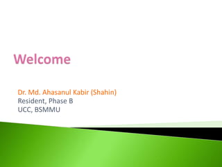 Dr. Md. Ahasanul Kabir (Shahin)
Resident, Phase B
UCC, BSMMU
 