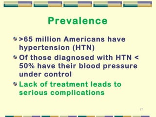 17 
Prevalence 
>65 million Americans have 
hypertension (HTN) 
Of those diagnosed with HTN < 
50% have their blood pressure 
under control 
Lack of treatment leads to 
serious complications 
 