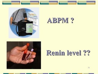 Renin level ?? 
36 
ABPM ? 
 
