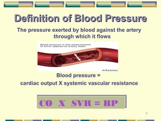 DDeeffiinniittiioonn ooff BBlloooodd PPrreessssuurree 
The pressure exerted by blood against the artery 
4 
through which it flows 
Blood pressure = 
cardiac output X systemic vascular resistance 
CO X SVR = BP 
 