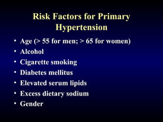 Risk Factors for Primary
Hypertension
• Age (> 55 for men; > 65 for women)
• Alcohol
• Cigarette smoking
• Diabetes mellitus
• Elevated serum lipids
• Excess dietary sodium
• Gender
 