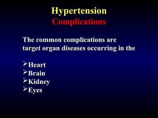 Hypertension
Complications
The common complications are
The common complications are
target organ diseases occurring in the
target organ diseases occurring in the
Heart
Heart
Brain
Brain
Kidney
Kidney
Eyes
Eyes
 