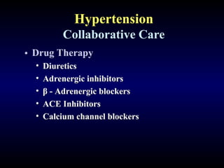 Hypertension
Collaborative Care
• Drug Therapy
• Diuretics
• Adrenergic inhibitors
• β - Adrenergic blockers
• ACE Inhibitors
• Calcium channel blockers
 