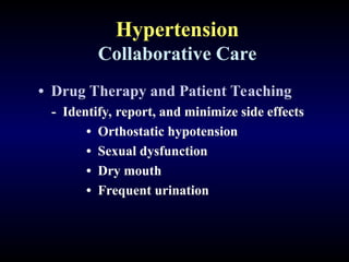 Hypertension
Collaborative Care
• Drug Therapy and Patient Teaching
- Identify, report, and minimize side effects
• Orthostatic hypotension
• Sexual dysfunction
• Dry mouth
• Frequent urination
 