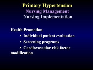 Primary Hypertension
Nursing Management
Nursing Implementation
Health Promotion
• Individual patient evaluation
• Screening programs
• Cardiovascular risk factor
modification
 