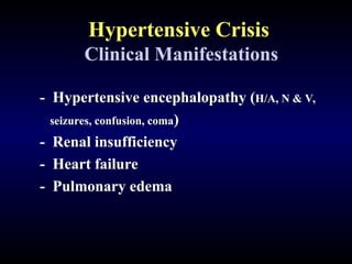 Hypertensive Crisis
Clinical Manifestations
- Hypertensive encephalopathy (H/A, N & V,
seizures, confusion, coma)
- Renal insufficiency
- Heart failure
- Pulmonary edema
 