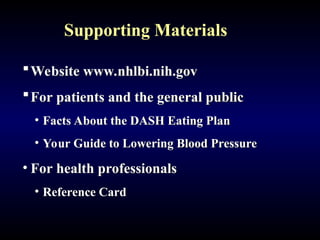 Supporting Materials
Website www.nhlbi.nih.gov
For patients and the general public
• Facts About the DASH Eating Plan
• Your Guide to Lowering Blood Pressure
• For health professionals
• Reference Card
 