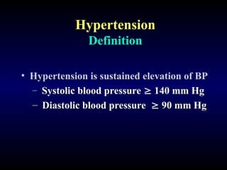 Hypertension
Definition
• Hypertension is sustained elevation of BP
Hypertension is sustained elevation of BP
– Systolic blood pressure  140 mm Hg
– Diastolic blood pressure  90 mm Hg
 