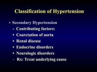 Classification of Hypertension
• Secondary Hypertension
- Contributing factors:
• Coarctation of aorta
• Renal disease
• Endocrine disorders
• Neurologic disorders
- Rx: Treat underlying cause
 
