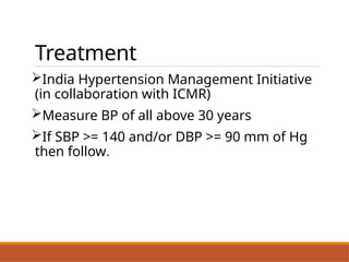 Treatment
India Hypertension Management Initiative
(in collaboration with ICMR)
Measure BP of all above 30 years
If SBP >= 140 and/or DBP >= 90 mm of Hg
then follow.
 