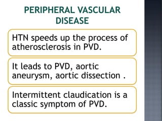 HTN speeds up the process of
atherosclerosis in PVD.
It leads to PVD, aortic
aneurysm, aortic dissection .
Intermittent claudication is a
classic symptom of PVD.
 